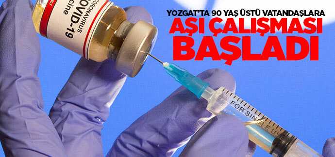 Yozgat'ta 90 yaş üzeri vatandaşları aşılama çalışmaları başladı