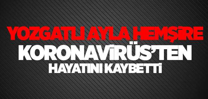 Yozgatlı Ayla hemşire koronavirüs salgınına yenik düştü