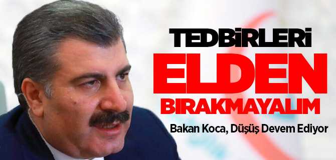 Bakan Koca, tedbirleri elden bırakmayalım, düşüş devam ediyor