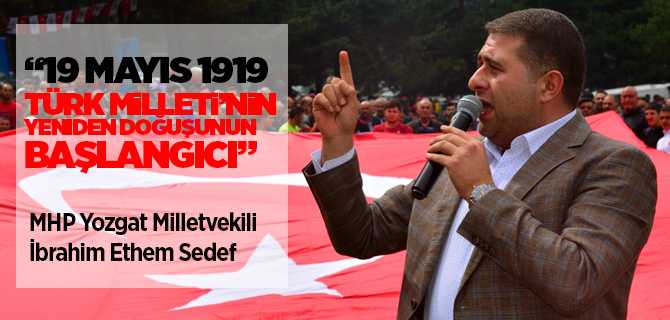 MHP Yozgat Milletvekili İ. Ethem Sedef, "19 Mayıs 1919 Türk Milletinin yeniden doğuşunun başlangıcı"