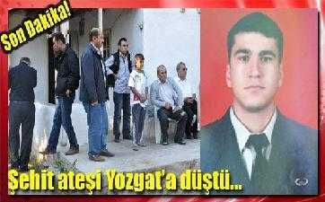 ŞEHİT ATEŞİ YOZGAT’A DÜŞTÜ