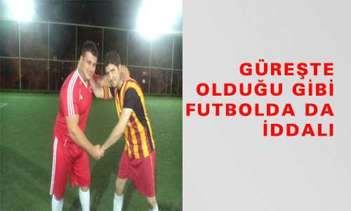 GÜREŞTE OLDUÐU GİBİ FUTBOLDA DA İDDALI