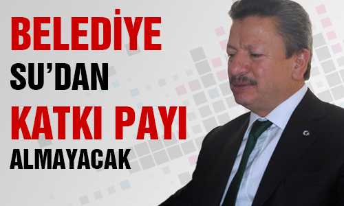 BELEDİYE SU KATKI PAYINI KALDIRIYOR