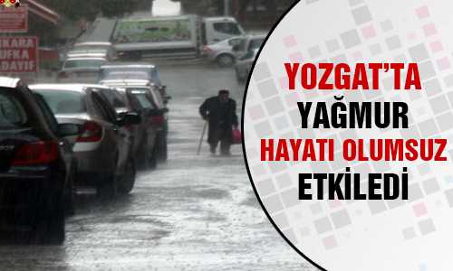 YOZGAT’TA YAÐMUR HAYATI OLUMSUZ ETKİLEDİ