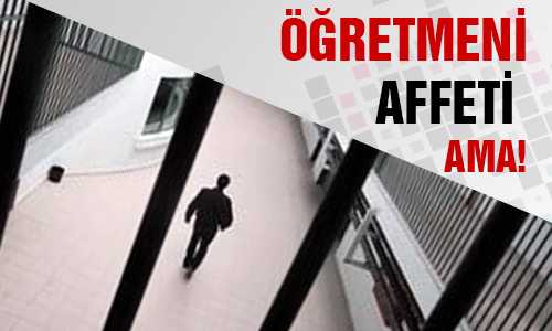 ÖÐRETMENİN AFFETİ AMA ADALET AFFETMEDİ