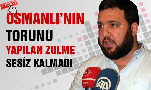 OSMANLI TORUNU ZULME TEPKİ GÖSTERDİ