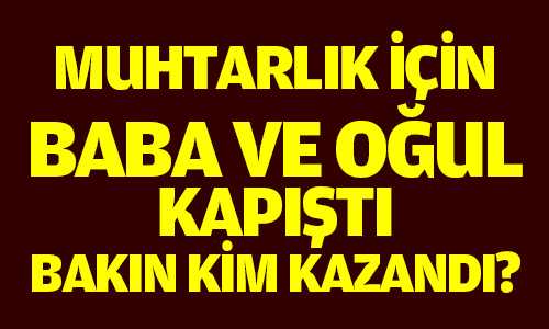 Muhtarlık Yarışını Baba Kazandı Oğul Başarı Diledi
