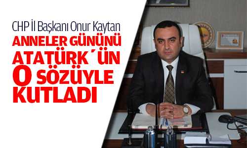 CHP İl Başkanı Kaytan Anneler Gününü Atatürk’ün Sözleriyle Kutladı