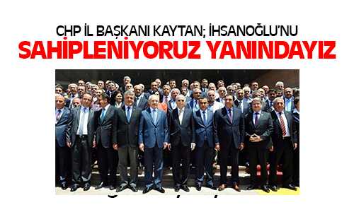 Kaytan; İhsanoğlu’nun Yanındayız