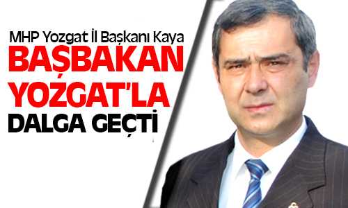 MHP İl Başkanı Kaya: Başbakan Yozgat’la Dalga Geçti
