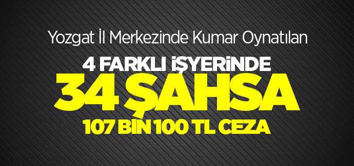 Yozgat İl Merkezinde kumar oynatılan 4 farklı işyerinde 34 şahsa 107 bin 100 TL idari para cezası