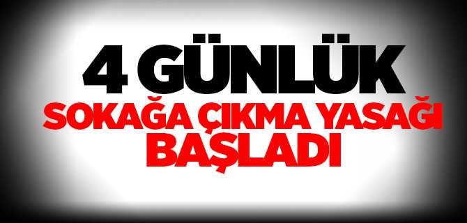 4 günlük sokağa çıkma yasağı başladı