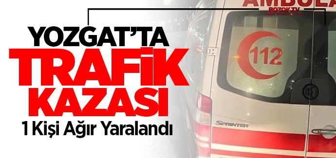 Yozgat'ta trafik kazası, 1 kişi ağır yaralı