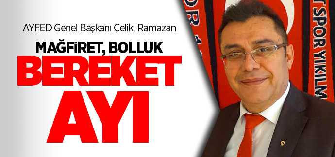 AYFED Genel Başkanı Çelik, Ramazan mağfiret, bolluk ve bereket ayıdır