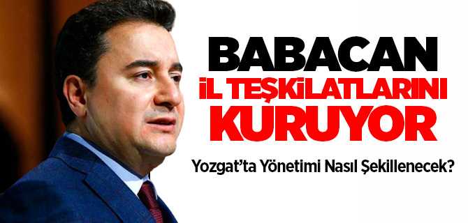 Babacan parti İl teşkilatlarını kuruyor, Yozgat'ta İl teşkilatı nasıl şekillenecek?