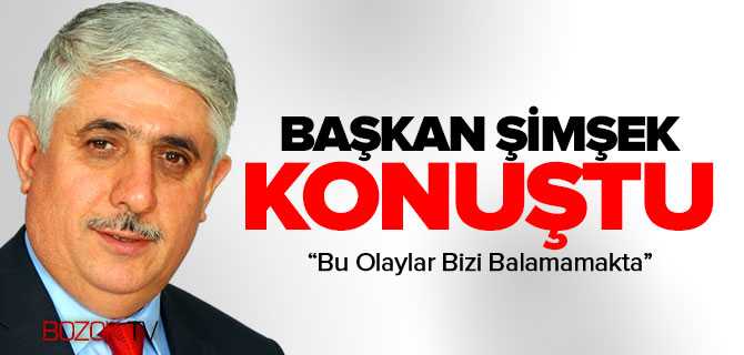Başkan Şimşek, Olaylar Bizi Bağlamamakta