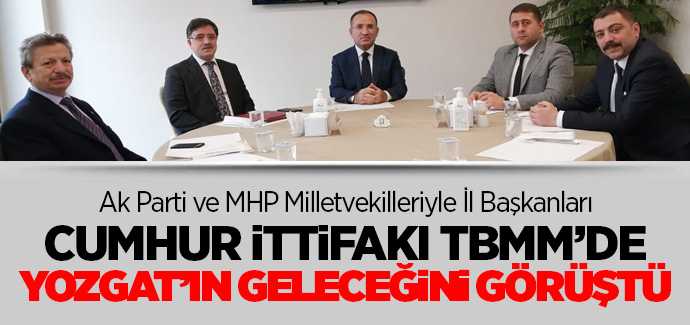 Yozgat'ın Cumhur İttifakı TBMM'den Yozgat'ın geleceğini görüştü