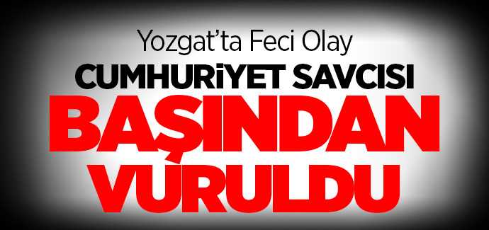 Sorgun Cumhuriyet Savcısı Özlem Salkım başından vuruldu