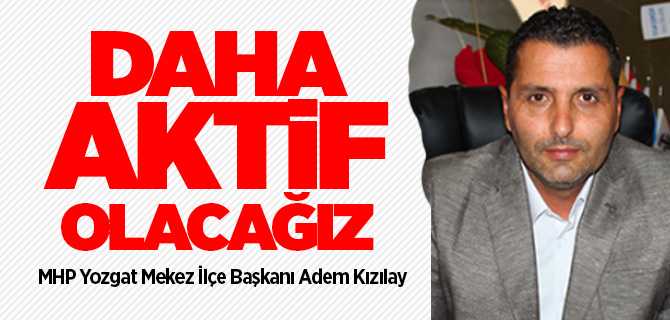 MHP Yozgat Merkez İlçe Başkanı Kızılay daha aktif olacağız