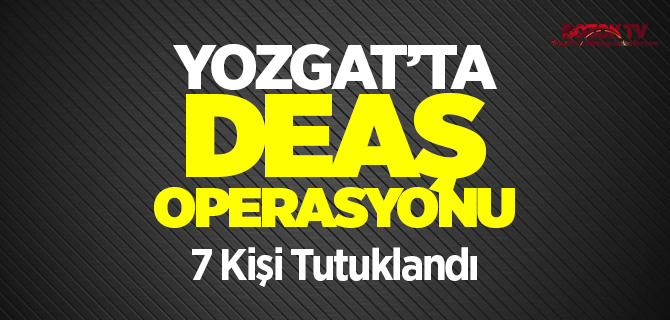Yozgat'ta DEAŞ operasyonu 7 kişi tutuklandı