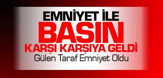 Emniyet İle Basın Karşı Karşıya Geldi Emniyet Ekibi Gülen Taraf Oldu