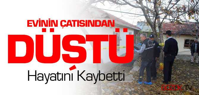 Evin Çatısından Düştü Hayatını Kaybetti