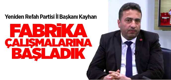 Yeniden Refah Partisi İl Başkanı Kayhan, fabrika çalışmalarına başladık