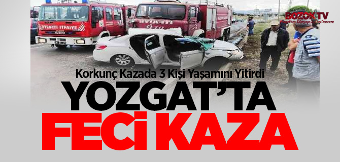 Yozgat'ta feci kazada 3 kişi yaşamını yitirdi