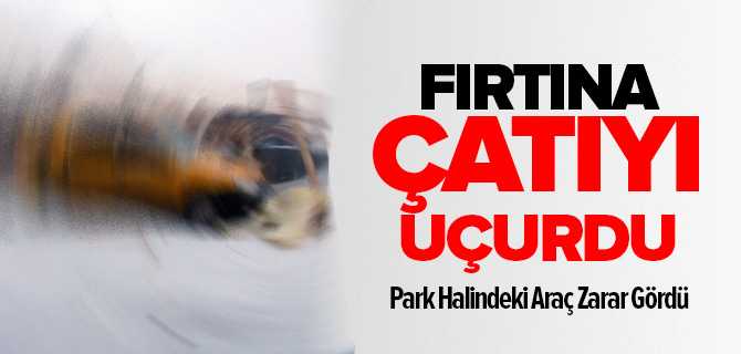 Fırtına Çatıyı Uçurdu