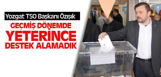 Yozgat TSO Başkanı Özışık, Geçmiş Dönemlerde Destek Alamadık