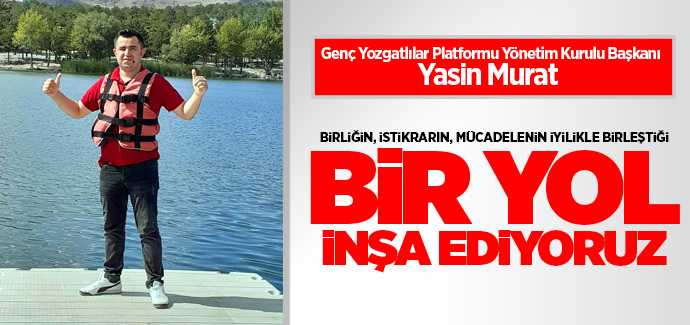 Genç Yozgatlılar Platformu Yönetim Kurulu Başkanı Yasin Murat, , mücadelenin iyilikle birleştiği bir yol inşa ediyoruz