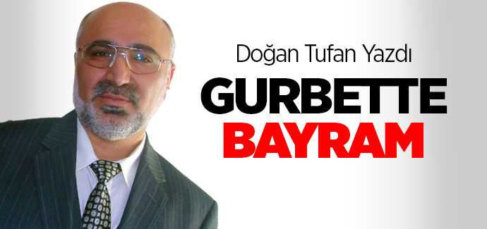 Gazeteci Doğan Tufan Gurbette Bayram Sevincini kaleme aldı