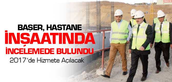 Başer İnceledi, Şehir Hastanesi 2017'de Hizmete Açılacak