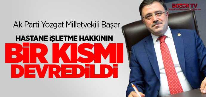 Ak Parti Milletvekili Başer, Hastane işletme hakkının bir kısmı devredildi