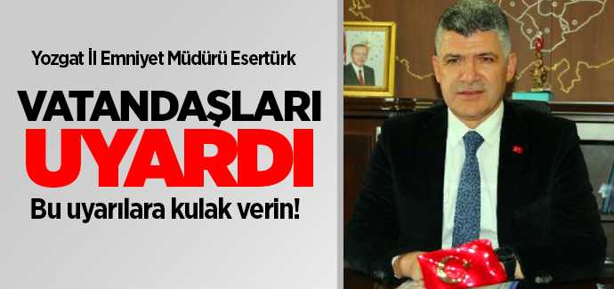 Yozgat İl Emniyet Müdürü Murat Esertürk vatandaşları uyardı