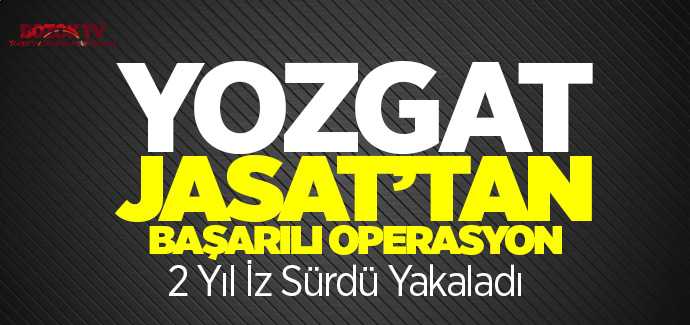 Yozgat JASAT 2 yıl iz sürdü yakaladı