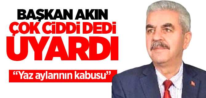 Kadışehri Belediye Başkanı İrfan Akın, cok ciddi dedi uyardı