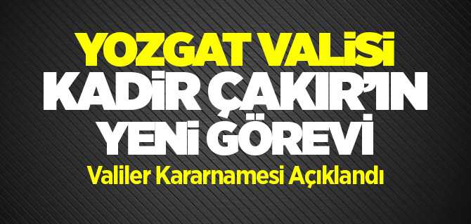 Valiler Kararnamesi Yayımlandı, İşte Vali Çakır'ın yeni görevi