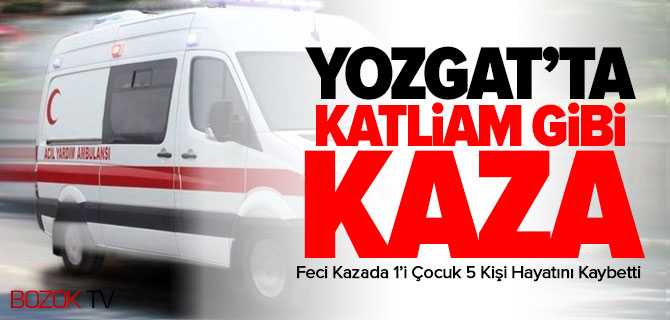 Yozgat'ta Katliam Gibi Kaza 5 Kişi Hayatını Kaybetti