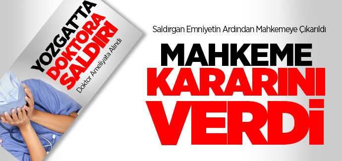 Doktora saldırıyla ilgili saldırgan yakalandı mahkeme karar verdi, 