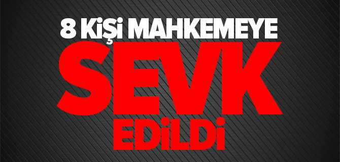 8 Kişi Mahkemeye Sevk Edildi