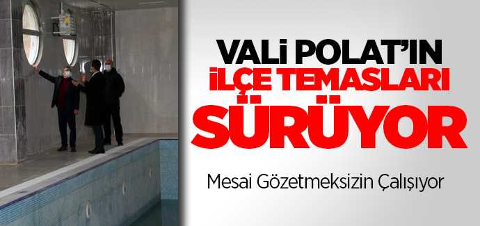 Vali Polat mesai gözetmeksizin ilçelerde ziyaretlerini sürdürüyor