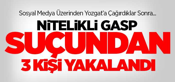 Yozgat'ta Nitelikli Gasp suçundan 3 kişi gözaltına alındı