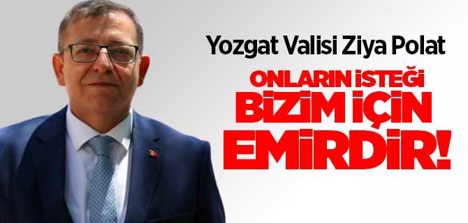 Yozgat Valisi Polat, onların isteği bizin için emirdir
