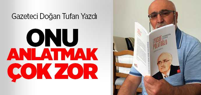 Gazeteci Doğan Tufan yazdı, Onu anlatmak çok zor