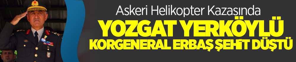 Helikopter kazasında Yozgatlı Korgeneral Osman Erbaş şehit düştü, Korgeneral Osman Erbaş kimdir?