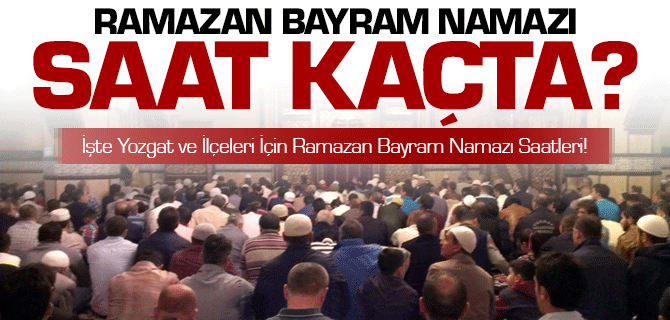 Ramazan Bayram Namazı Yozgat ve İlçeleri İçin Saat Kaçta