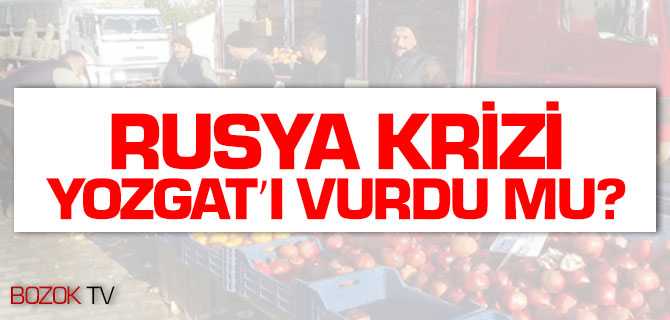 Rusya Krizi Yozgat'ı Vurdu Mu?