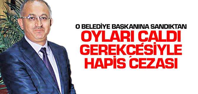 Belediye Başkanına Sandıktan Oyları Çaldı Gerekçesiyle Hapis Cezası