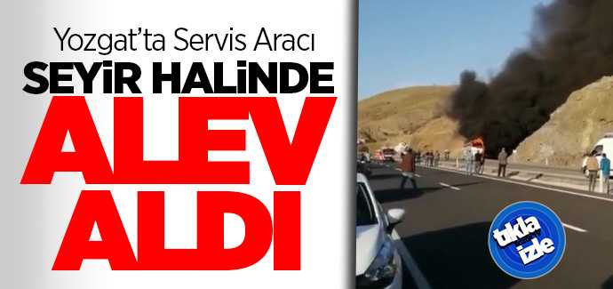 Yozgat'ta seyir halinde servis aracı alev aldı